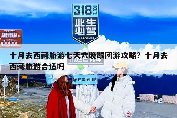 十月去西藏旅游七天六晚跟团游攻略？十月去西藏旅游合适吗