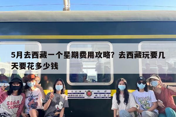 5月去西藏一个星期费用攻略？去西藏玩要几天要花多少钱