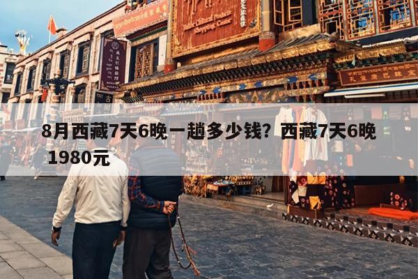 8月西藏7天6晚一趟多少钱？西藏7天6晚 1980元