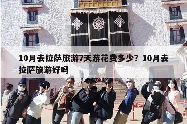10月去拉萨旅游7天游花费多少？10月去拉萨旅游好吗