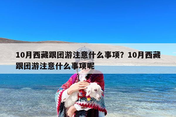 10月西藏跟团游注意什么事项？10月西藏跟团游注意什么事项呢