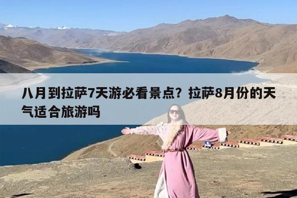 八月到拉萨7天游必看景点？拉萨8月份的天气适合旅游吗