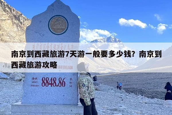 南京到西藏旅游7天游一般要多少钱?南京到西藏旅游攻略 南京到西藏旅游7天游一般要多少钱?南京到西藏旅游攻略