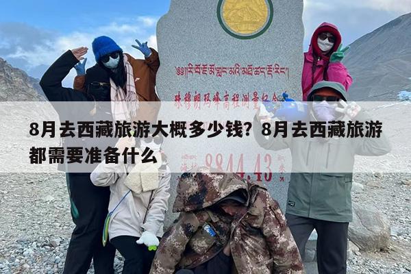 8月去西藏旅游大概多少钱?8月去西藏旅游都需要准备什么 8月去西藏旅游大概多少钱?8月去西藏旅游都需要准备什么