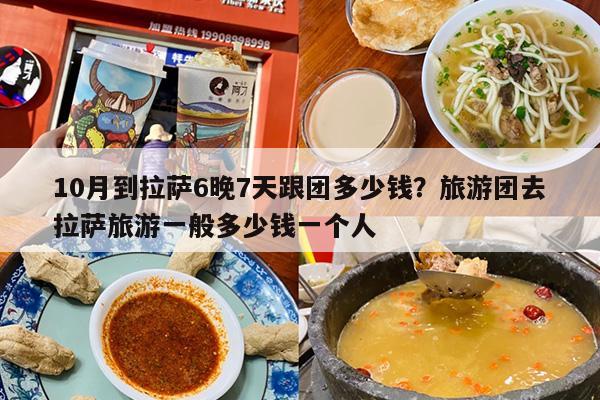 10月到拉萨6晚7天跟团多少钱?旅游团去拉萨旅游一般多少钱一个人 10月到拉萨6晚7天跟团多少钱?旅游团去拉萨旅游一般多少钱一个人