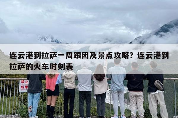 连云港到拉萨一周跟团及景点攻略?连云港到拉萨的火车时刻表 连云港到拉萨一周跟团及景点攻略?连云港到拉萨的火车时刻表