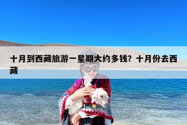 十月到西藏旅游一星期大约多钱？十月份去西藏