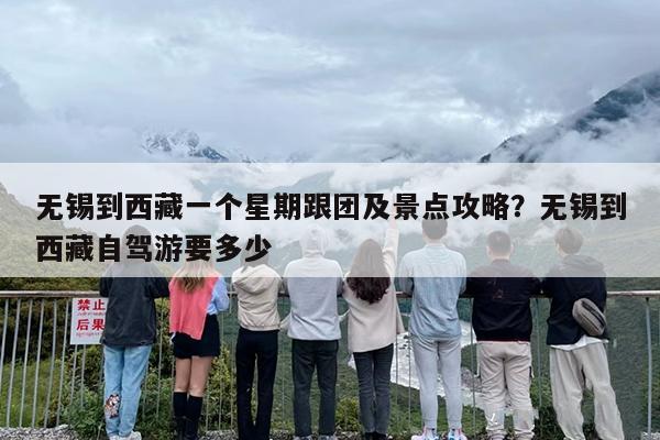 无锡到西藏一个星期跟团及景点攻略？无锡到西藏自驾游要多少