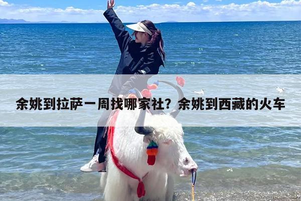 余姚到拉萨一周找哪家社？余姚到西藏的火车