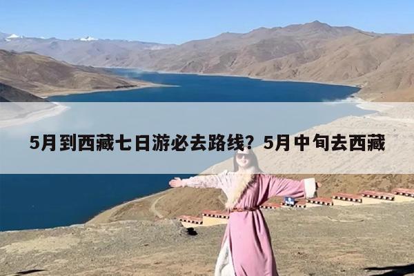 5月到西藏七日游必去路线？5月中旬去西藏