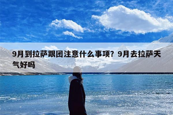 9月到拉萨跟团注意什么事项？9月去拉萨天气好吗