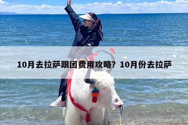 10月去拉萨跟团费用攻略？10月份去拉萨
