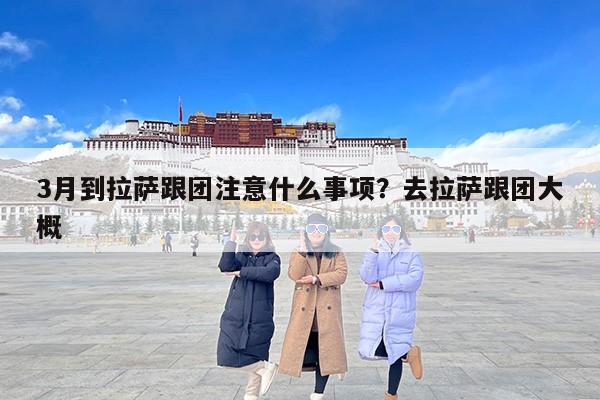 3月到拉萨跟团注意什么事项？去拉萨跟团大概