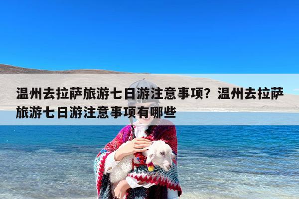 温州去拉萨旅游七日游注意事项？温州去拉萨旅游七日游注意事项有哪些