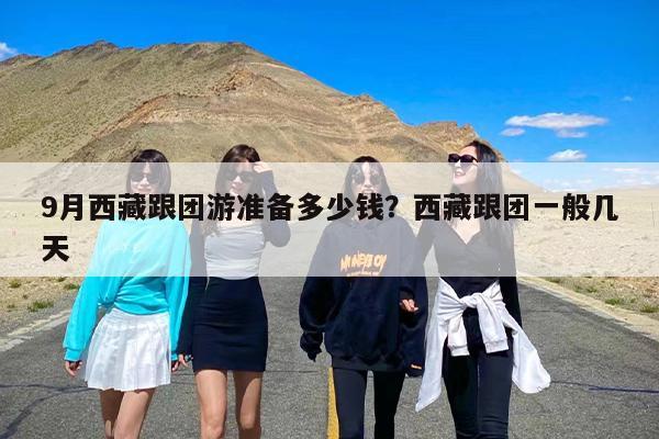 9月西藏跟团游准备多少钱？西藏跟团一般几天
