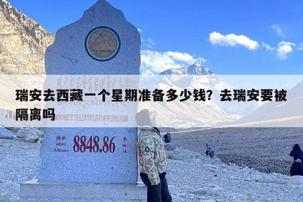 瑞安去西藏一个星期准备多少钱？去瑞安要被隔离吗