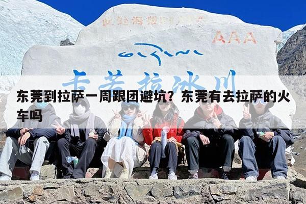 东莞到拉萨一周跟团避坑？东莞有去拉萨的火车吗