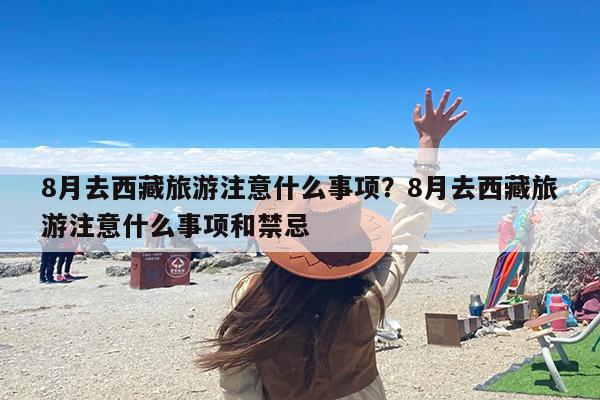 8月去西藏旅游注意什么事项？8月去西藏旅游注意什么事项和禁忌