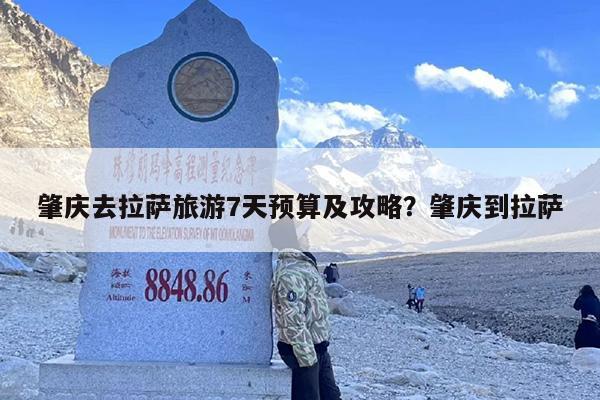 肇庆去拉萨旅游7天预算及攻略？肇庆到拉萨
