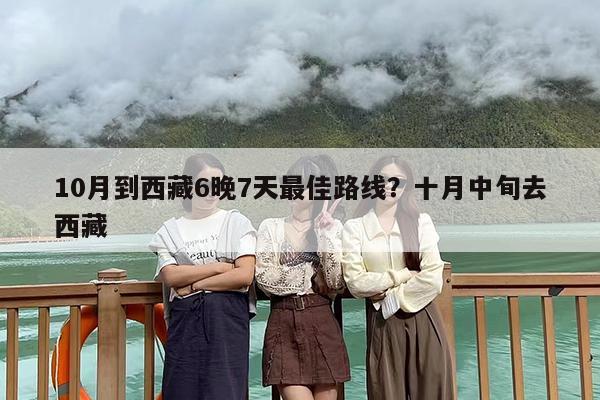 10月到西藏6晚7天最佳路线？十月中旬去西藏