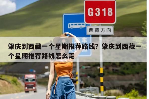 肇庆到西藏一个星期推荐路线？肇庆到西藏一个星期推荐路线怎么走