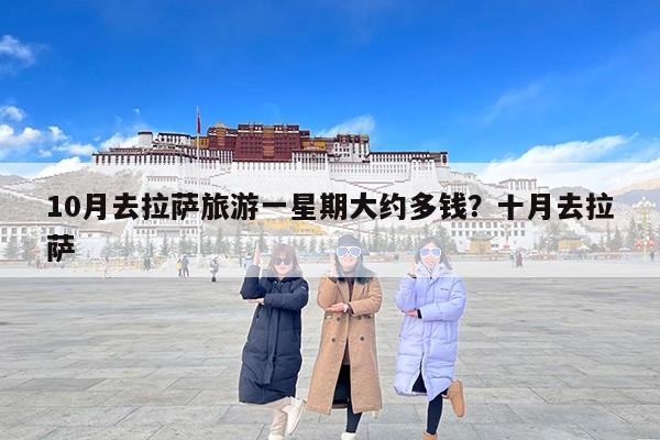 10月去拉萨旅游一星期大约多钱？十月去拉萨
