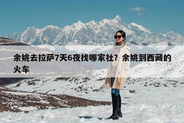 余姚去拉萨7天6夜找哪家社？余姚到西藏的火车