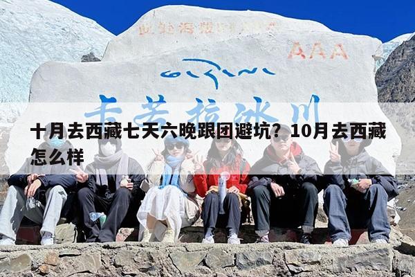 十月去西藏七天六晚跟团避坑？10月去西藏怎么样