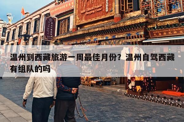 温州到西藏旅游一周最佳月份？温州自驾西藏有组队的吗