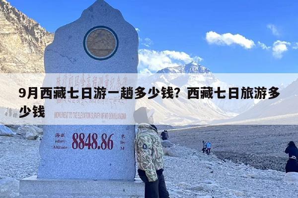 9月西藏七日游一趟多少钱？西藏七日旅游多少钱