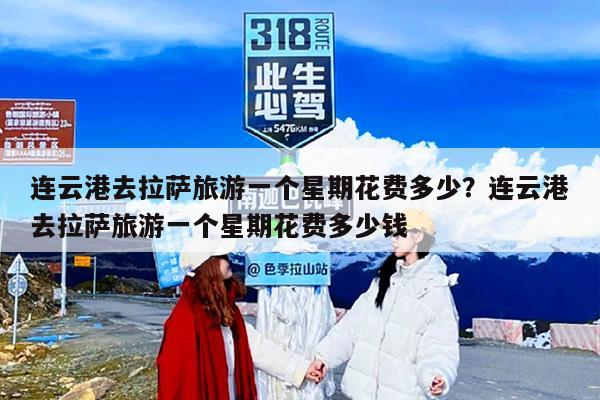 连云港去拉萨旅游一个星期花费多少？连云港去拉萨旅游一个星期花费多少钱