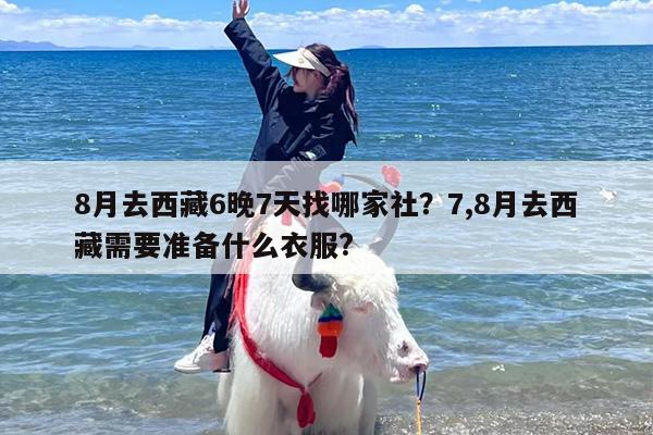 8月去西藏6晚7天找哪家社？7,8月去西藏需要准备什么衣服?