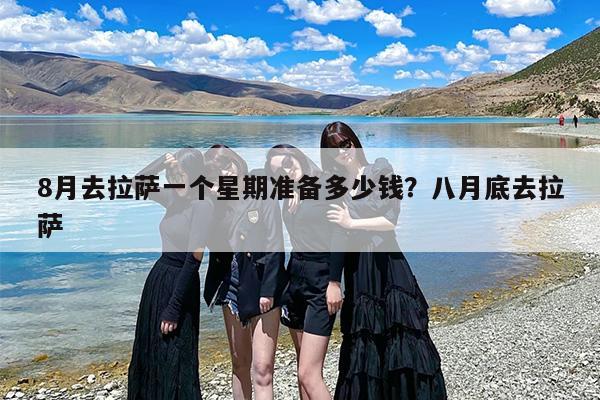 8月去拉萨一个星期准备多少钱？八月底去拉萨