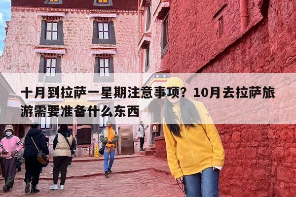 十月到拉萨一星期注意事项?10月去拉萨旅游需要准备什么东西 十月到拉萨一星期注意事项?10月去拉萨旅游需要准备什么东西
