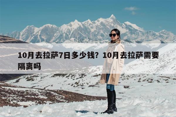 10月去拉萨7日多少钱？10月去拉萨需要隔离吗
