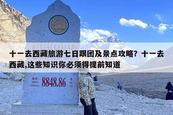 十一去西藏旅游七日跟团及景点攻略？十一去西藏,这些知识你必须得提前知道