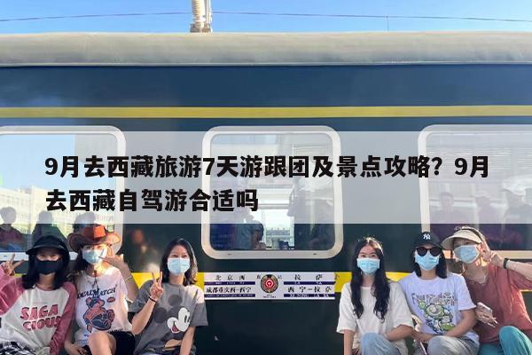 9月去西藏旅游7天游跟团及景点攻略？9月去西藏自驾游合适吗