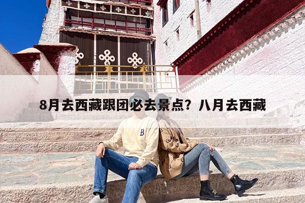 8月去西藏跟团必去景点？八月去西藏