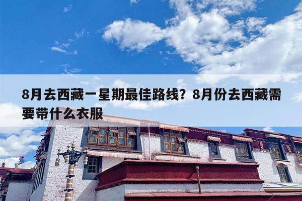 8月去西藏一星期最佳路线？8月份去西藏需要带什么衣服