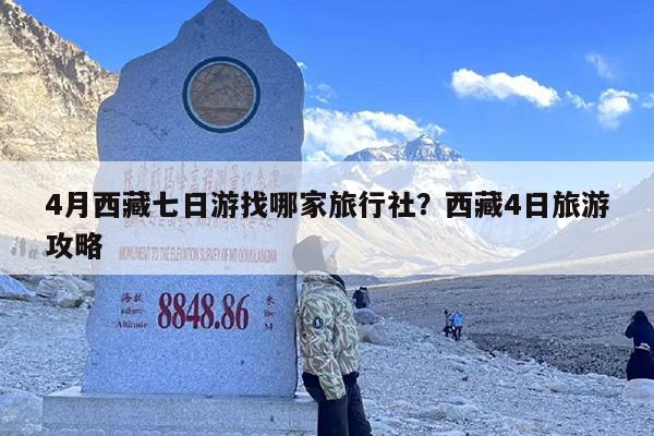 4月西藏七日游找哪家旅行社？西藏4日旅游攻略