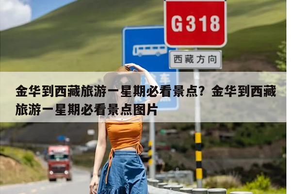 金华到西藏旅游一星期必看景点？金华到西藏旅游一星期必看景点图片