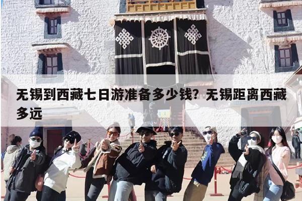 无锡到西藏七日游准备多少钱？无锡距离西藏多远