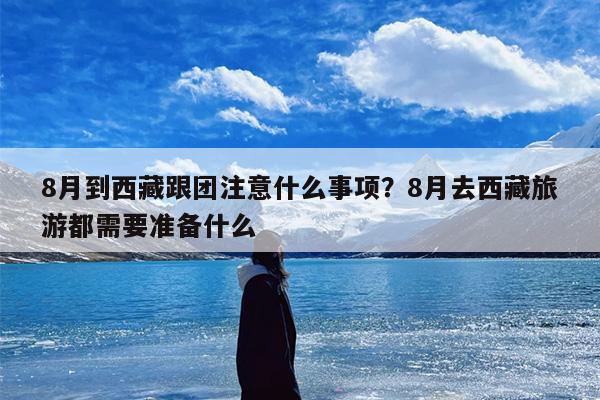 8月到西藏跟团注意什么事项？8月去西藏旅游都需要准备什么
