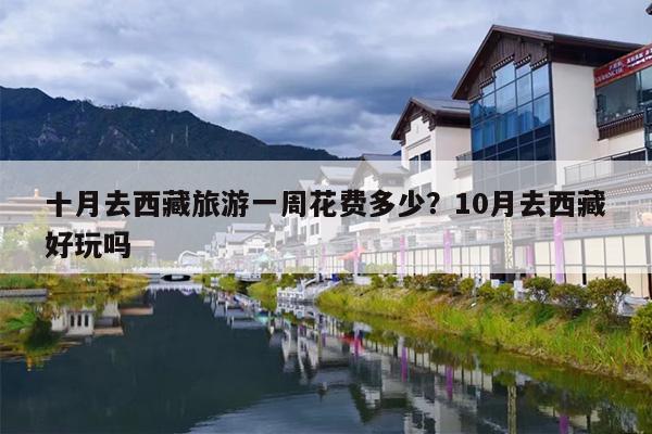十月去西藏旅游一周花费多少？10月去西藏好玩吗