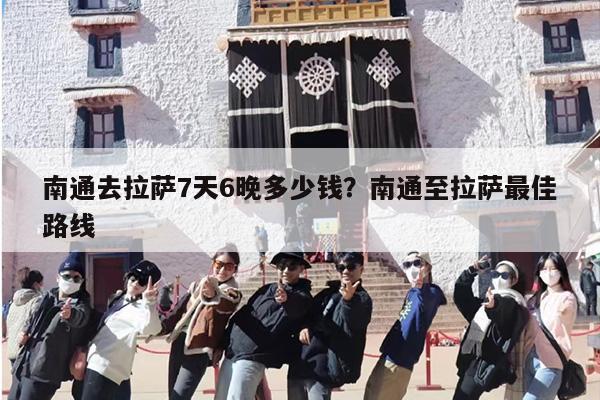 南通去拉萨7天6晚多少钱？南通至拉萨最佳路线