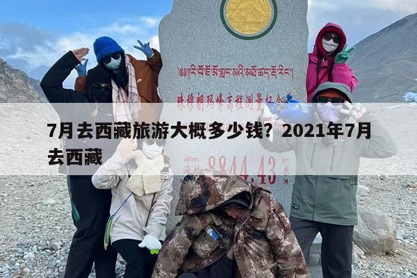 7月去西藏旅游大概多少钱？2021年7月去西藏