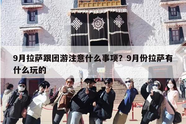 9月拉萨跟团游注意什么事项？9月份拉萨有什么玩的