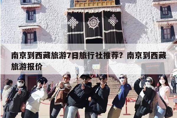 南京到西藏旅游7日旅行社推荐？南京到西藏旅游报价