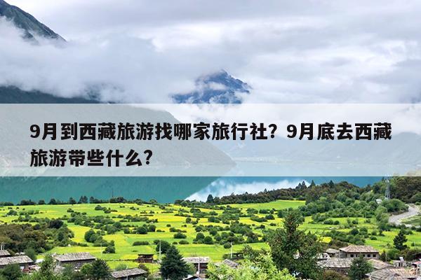 9月到西藏旅游找哪家旅行社？9月底去西藏旅游带些什么?