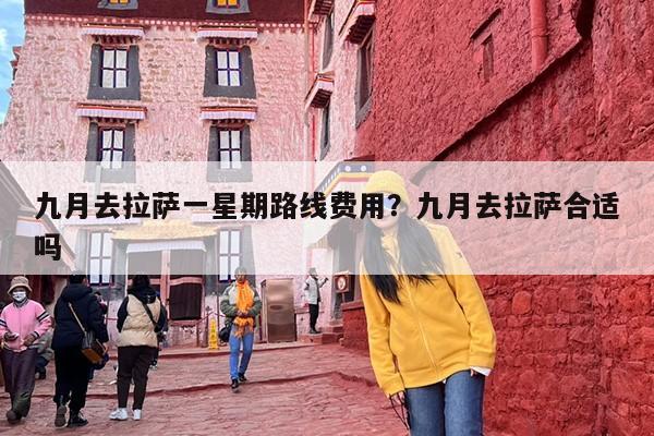 九月去拉萨一星期路线费用？九月去拉萨合适吗